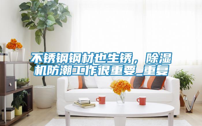 不銹鋼鋼材也生銹,除濕機防潮工作很重要_重復