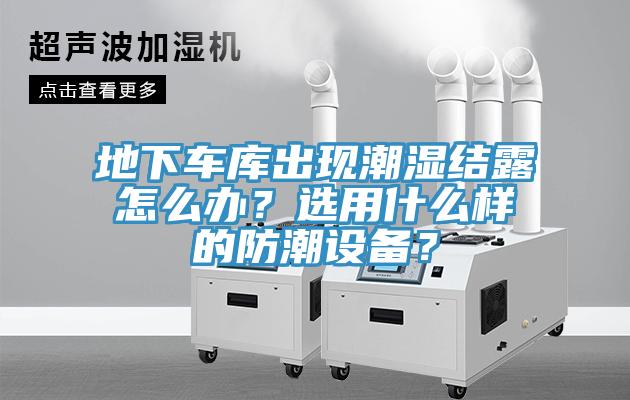 地下車庫出現(xiàn)潮濕結(jié)露怎么辦？選用什么樣的防潮設備？