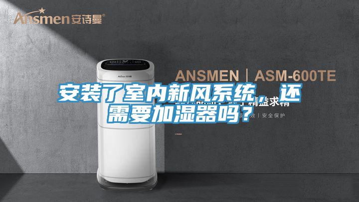 安裝了室內新風系統，還需要加濕器嗎？