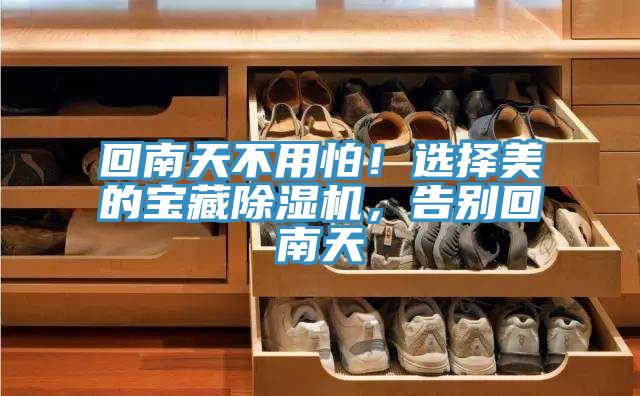 回南天不用怕!選擇美的寶藏除濕機,告別回南天