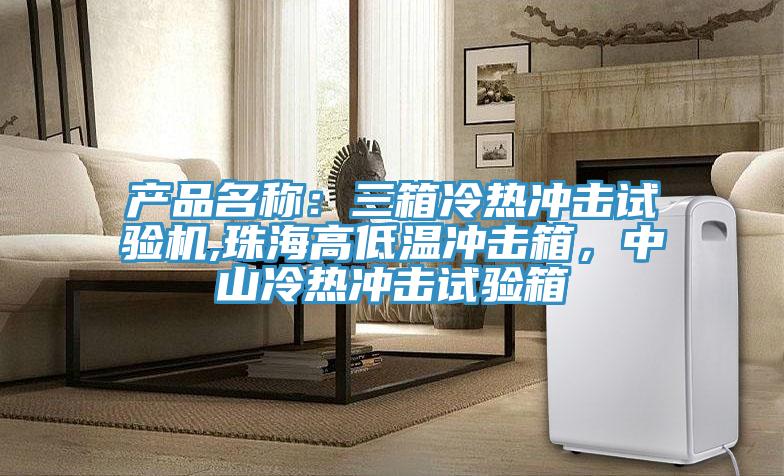 產品名稱:三箱冷熱沖擊試驗機,珠海高低溫沖擊箱,中山冷熱沖擊試驗箱