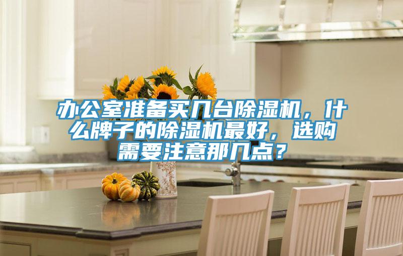 辦公室準備買幾臺除濕機，什么牌子的除濕機最好，選購需要注意那幾點？