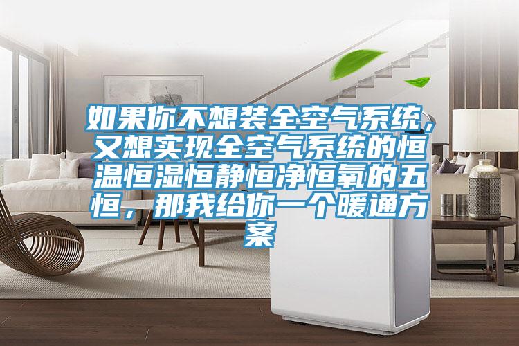 如果你不想裝全空氣系統(tǒng),又想實(shí)現(xiàn)全空氣系統(tǒng)的恒溫恒濕恒靜恒凈恒氧的五恒,那我給你一個(gè)暖通方案