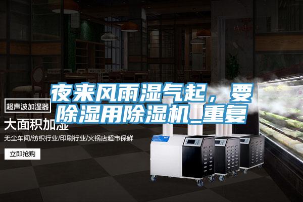 夜來(lái)風(fēng)雨濕氣起,要除濕用除濕機(jī)_重復(fù)
