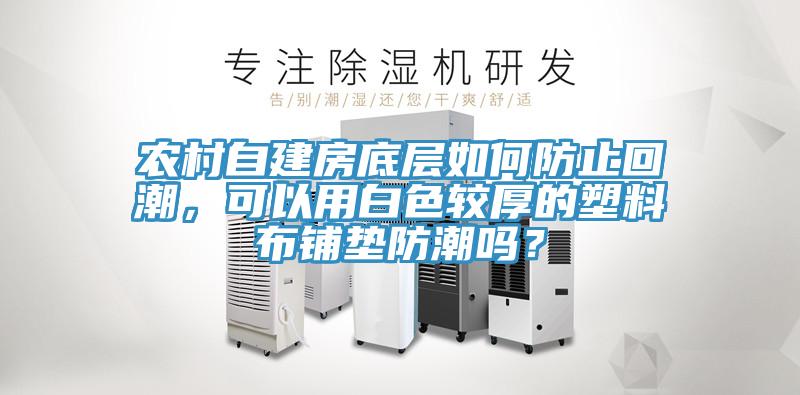 農村自建房底層如何防止回潮，可以用白色較厚的塑料布鋪墊防潮嗎？