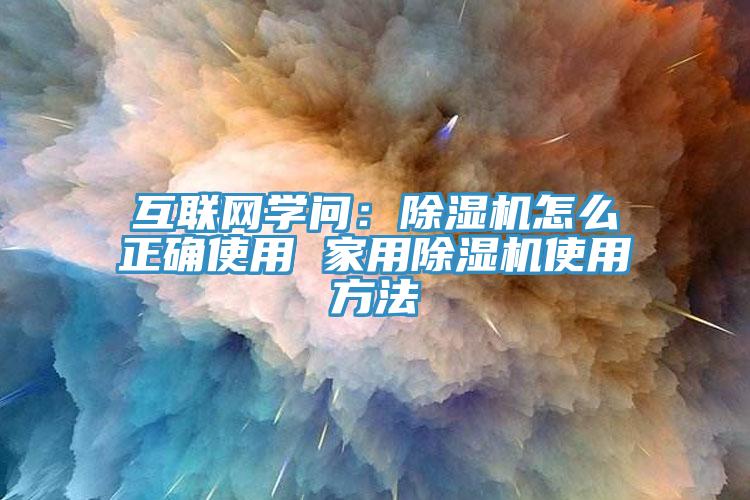 互聯網學問:除濕機怎么正確使用 家用除濕機使用方法