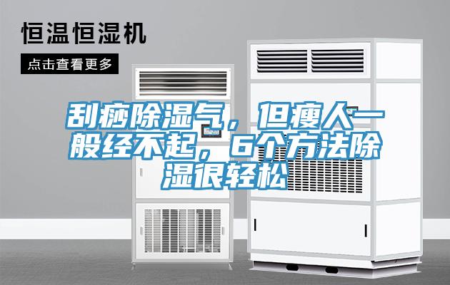 刮痧除濕氣，但瘦人一般經不起，6個方法除濕很輕松