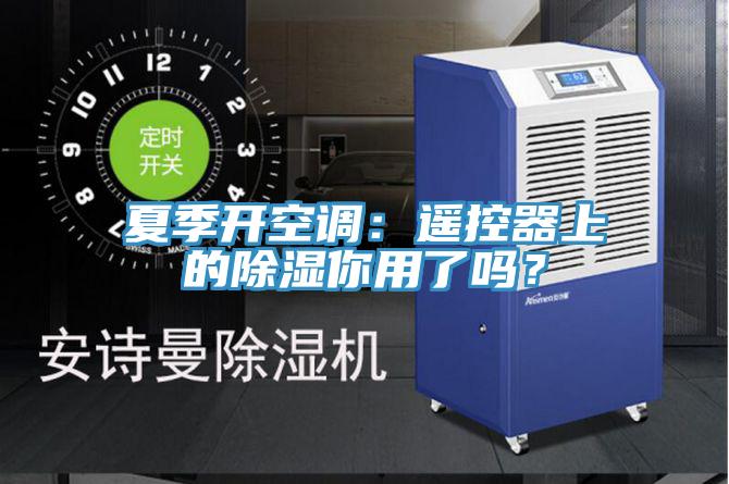 夏季開(kāi)空調(diào):遙控器上的除濕你用了嗎?