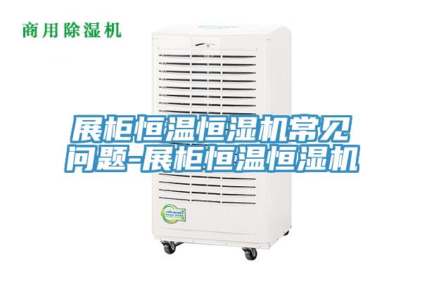 展柜恒溫恒濕機(jī)常見(jiàn)問(wèn)題-展柜恒溫恒濕機(jī)