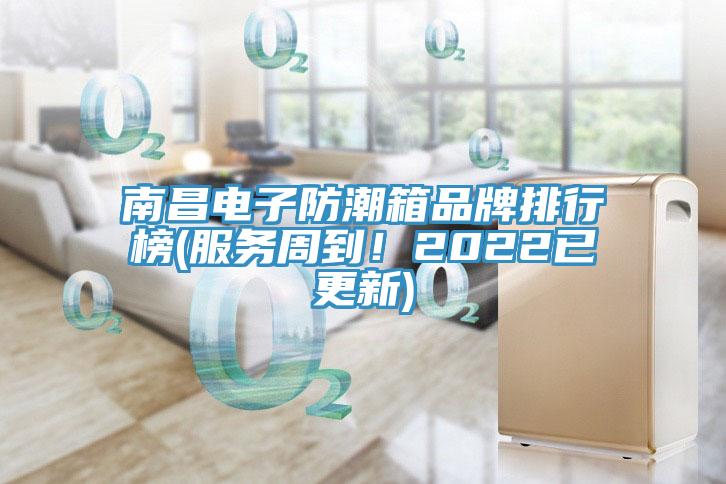 南昌電子防潮箱品牌排行榜(服務(wù)周到！2022已更新)