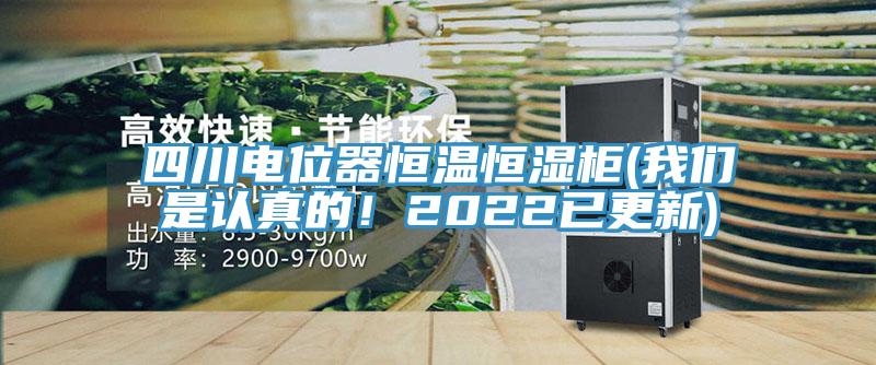 四川電位器恒溫恒濕柜(我們是認真的！2022已更新)
