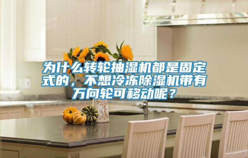 為什么轉輪抽濕機都是固定式的，不想冷凍除濕機帶有萬向輪可移動呢？