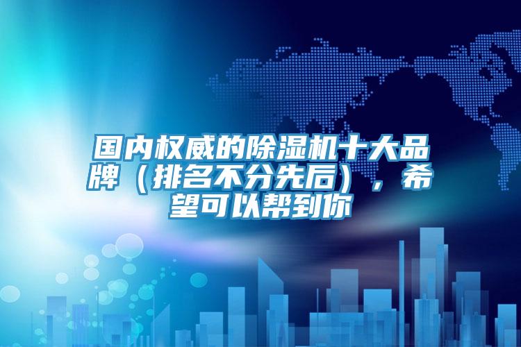 國內(nèi)權(quán)威的除濕機十大品牌(排名不分先后),希望可以幫到你