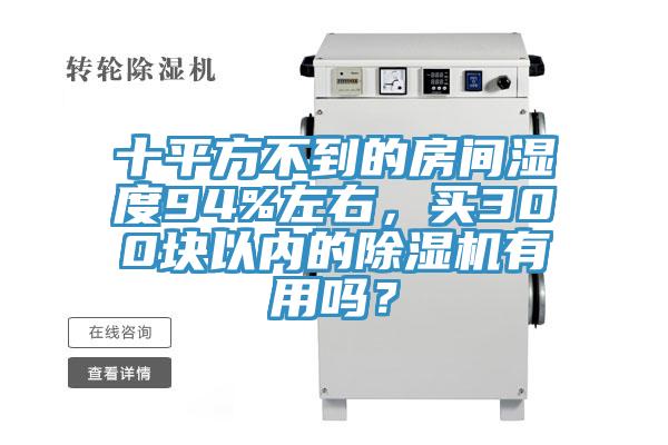 十平方不到的房間濕度94%左右,買300塊以內(nèi)的除濕機有用嗎?