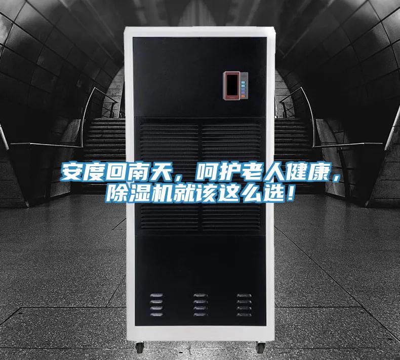 安度回南天，呵護老人健康，除濕機就該這么選！