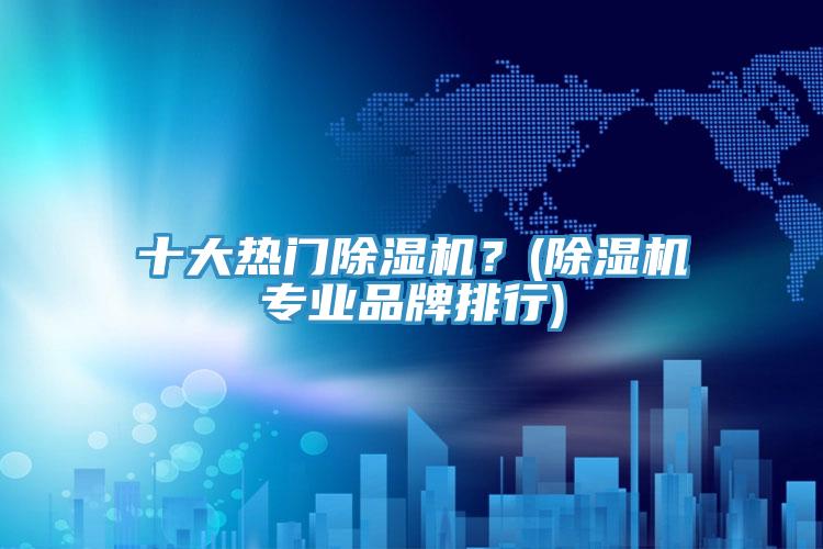 十大熱門除濕機?(除濕機專業品牌排行)