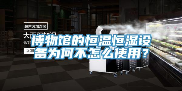 博物館的恒溫恒濕設(shè)備為何不怎么使用?