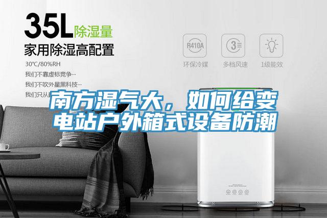 南方濕氣大，如何給變電站戶外箱式設備防潮