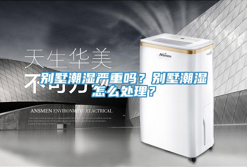 別墅潮濕嚴重嗎?別墅潮濕怎么處理?