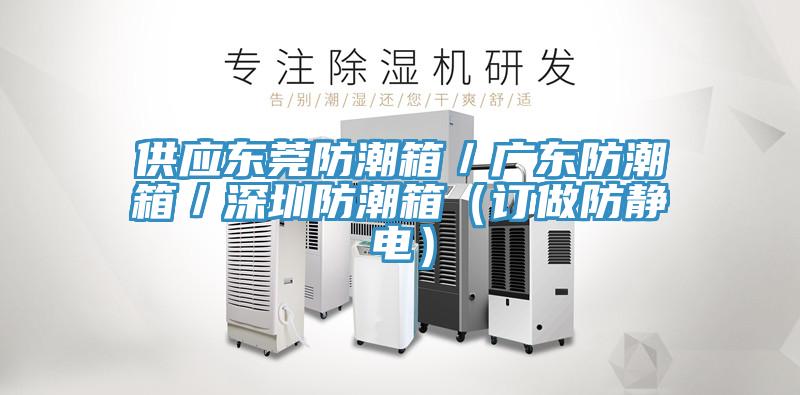 供應東莞防潮箱/廣東防潮箱/深圳防潮箱(訂做防靜電)