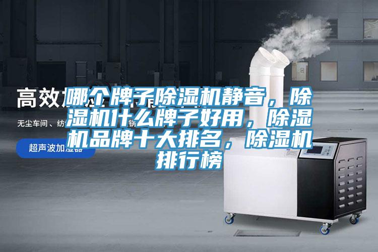 哪個(gè)牌子除濕機(jī)靜音，除濕機(jī)什么牌子好用，除濕機(jī)品牌十大排名，除濕機(jī)排行榜