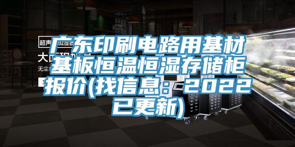 廣東印刷電路用基材基板恒溫恒濕存儲柜報價(找信息:2022已更新)