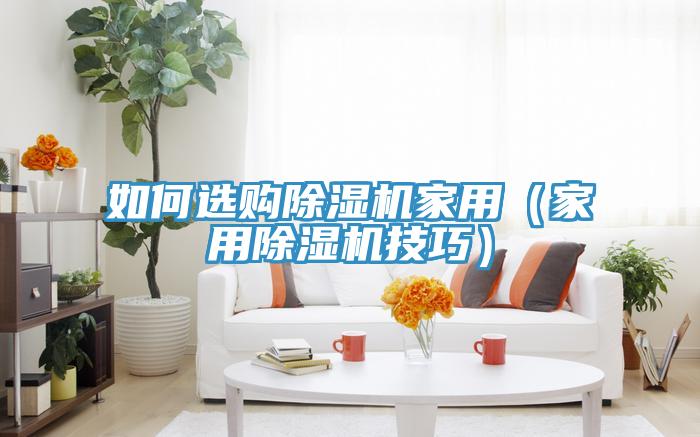 如何選購除濕機家用(家用除濕機技巧)
