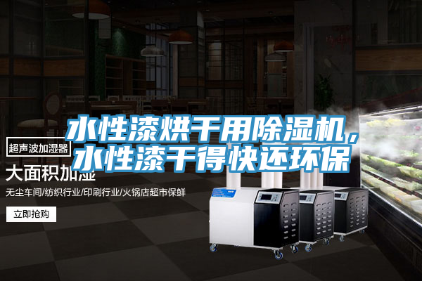 水性漆烘干用除濕機(jī)，水性漆干得快還環(huán)保