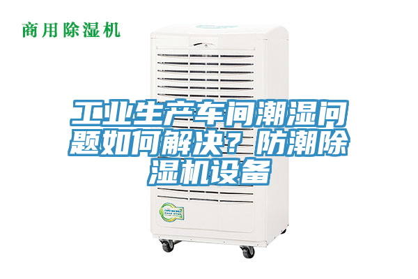 工業生產車間潮濕問題如何解決?防潮除濕機設備