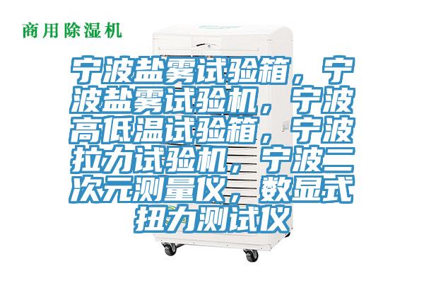 寧波鹽霧試驗箱,寧波鹽霧試驗機,寧波高低溫試驗箱,寧波拉力試驗機,寧波二次元測量儀,數顯式扭力測試儀