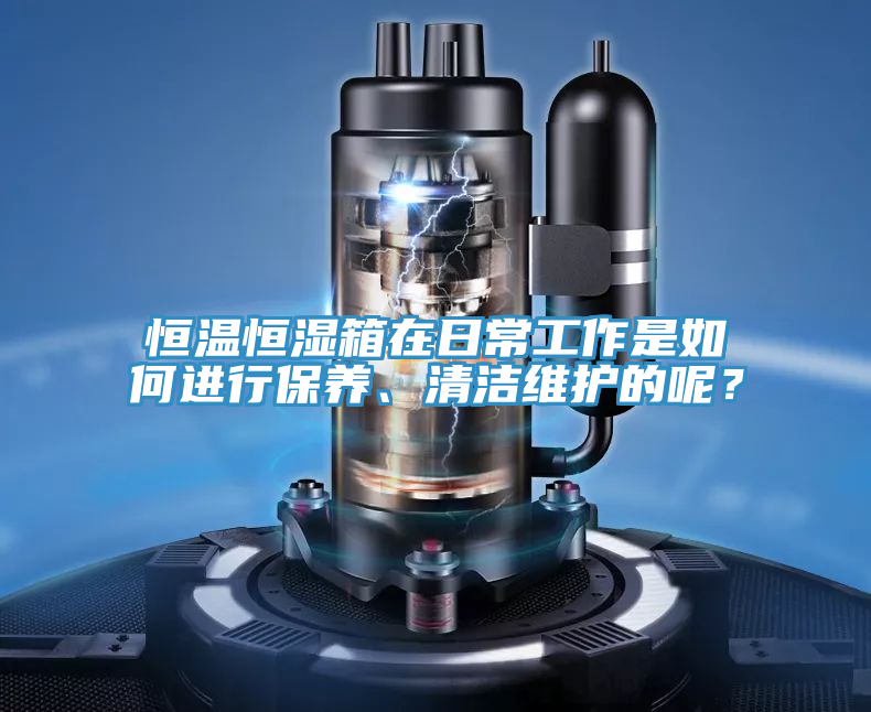 恒溫恒濕箱在日常工作是如何進行保養、清潔維護的呢？