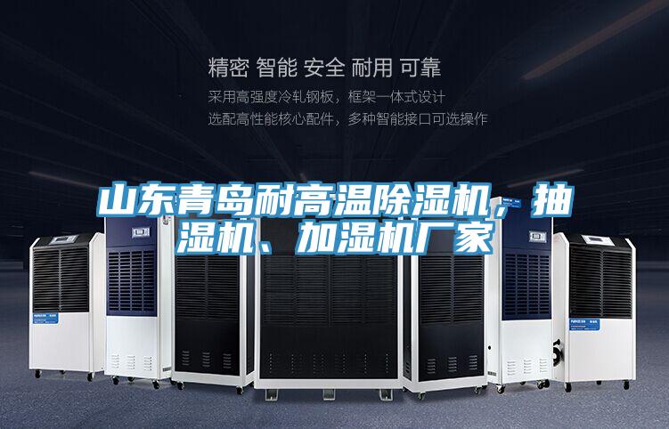 山東青島耐高溫除濕機，抽濕機、加濕機廠家