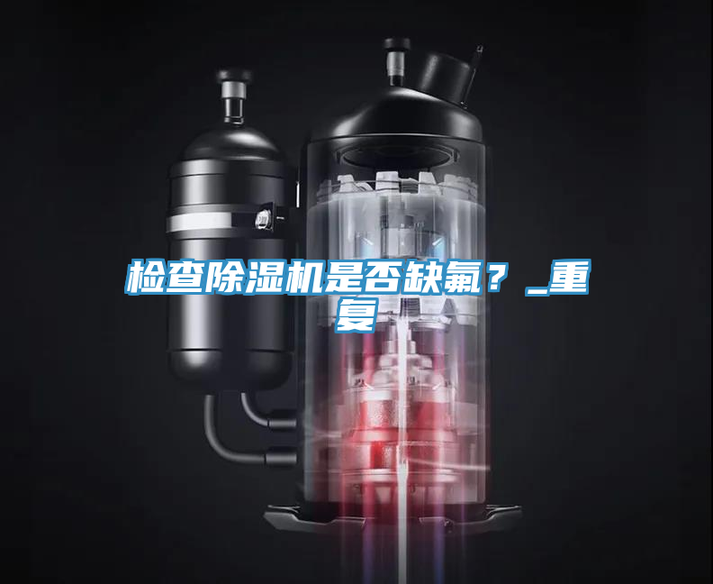 檢查除濕機是否缺氟？_重復
