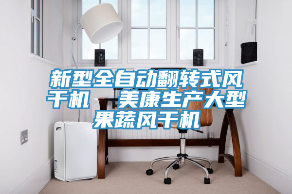 新型全自動(dòng)翻轉(zhuǎn)式風(fēng)干機(jī) 美康生產(chǎn)大型果蔬風(fēng)干機(jī)