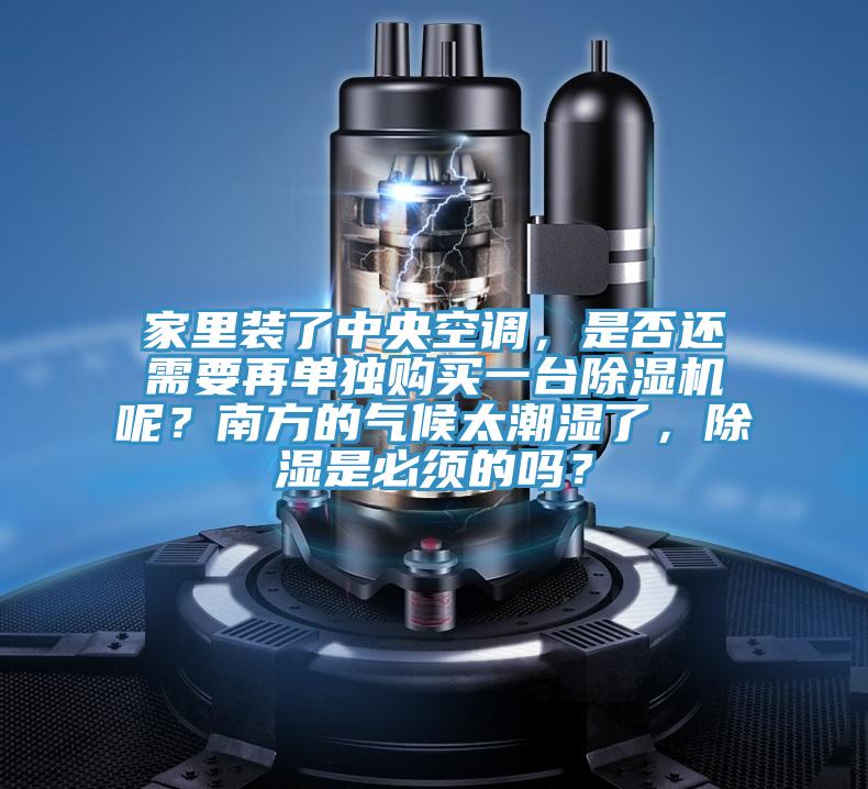 家里裝了中央空調(diào)，是否還需要再單獨(dú)購買一臺除濕機(jī)呢？南方的氣候太潮濕了，除濕是必須的嗎？
