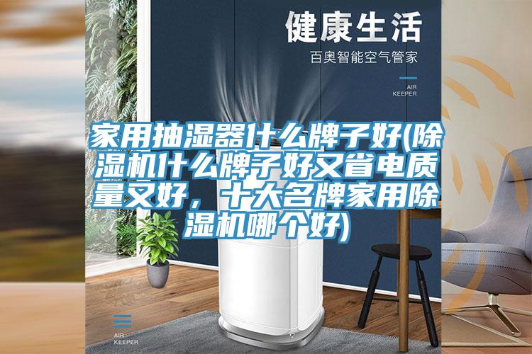 家用抽濕器什么牌子好(除濕機什么牌子好又省電質量又好,十大名牌家用除濕機哪個好)