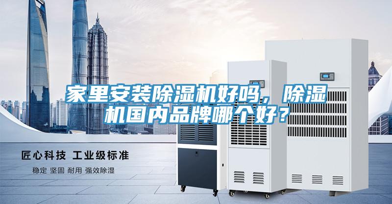 家里安裝除濕機好嗎，除濕機國內(nèi)品牌哪個好？