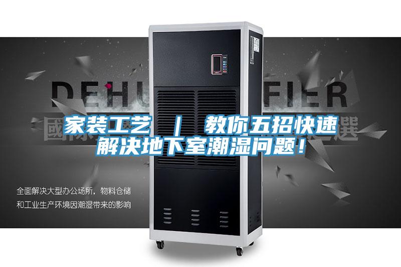 家裝工藝 ｜ 教你五招快速解決地下室潮濕問題！