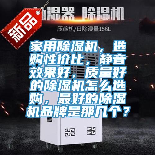 家用除濕機，選購性價比，靜音效果好，質(zhì)量好的除濕機怎么選購，最好的除濕機品牌是那幾個？