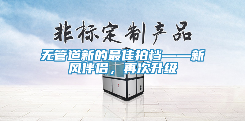 無管道新的最佳拍檔——新風(fēng)伴侶，再次升級