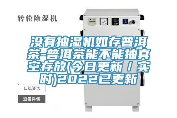 沒有抽濕機如存普洱茶-普洱茶能不能抽真空存放(今日更新/實時)2022已更新