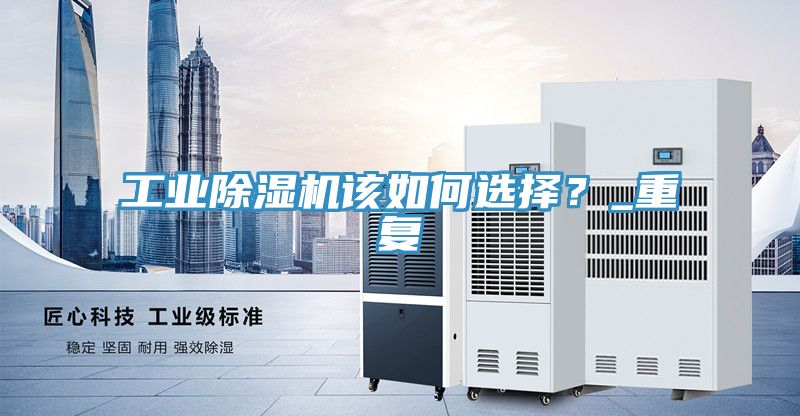 工業(yè)除濕機(jī)該如何選擇？_重復(fù)