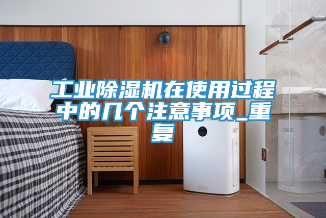 工業(yè)除濕機在使用過程中的幾個注意事項_重復(fù)