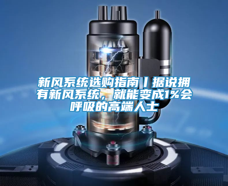 新風(fēng)系統(tǒng)選購(gòu)指南丨據(jù)說(shuō)擁有新風(fēng)系統(tǒng),就能變成1%會(huì)呼吸的高端人士