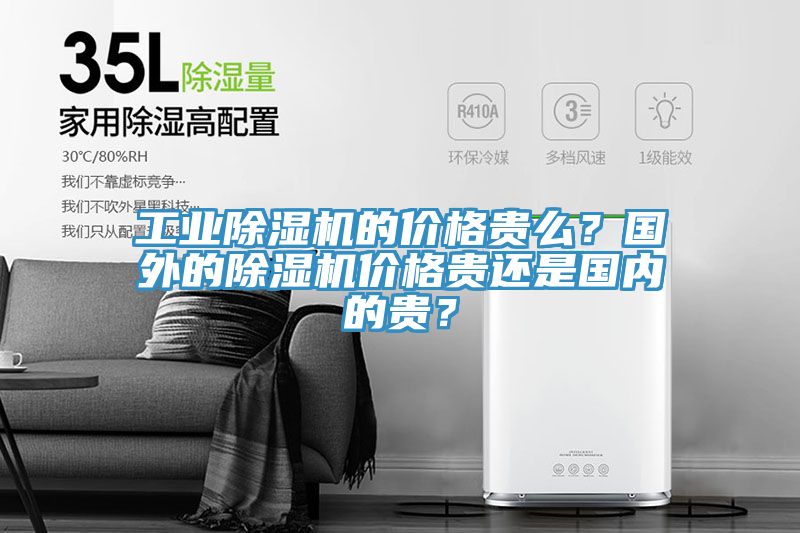 工業除濕機的價格貴么?國外的除濕機價格貴還是國內的貴?