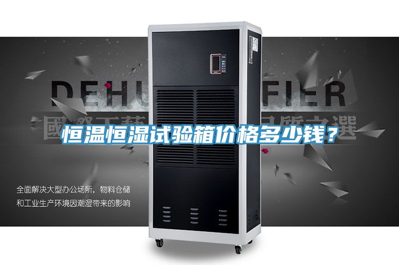 恒溫恒濕試驗箱價格多少錢?