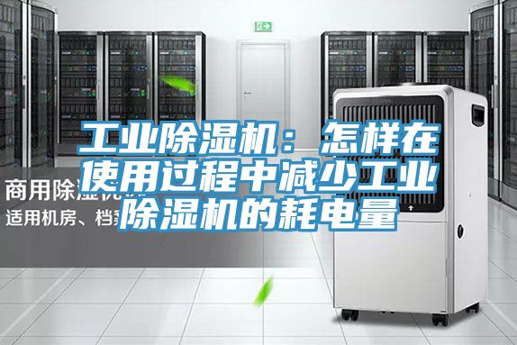 工業除濕機:怎樣在使用過程中減少工業除濕機的耗電量