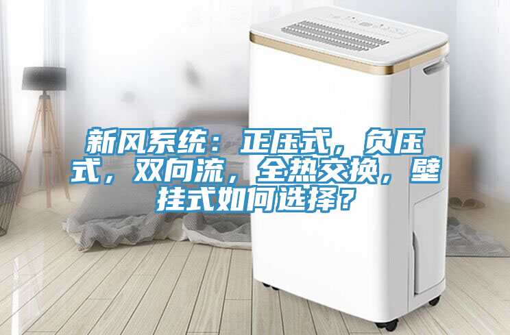 新風(fēng)系統(tǒng):正壓式,負(fù)壓式,雙向流,全熱交換,壁掛式如何選擇?