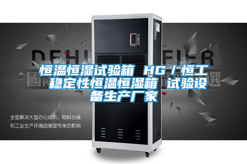 恒溫恒濕試驗箱 HG/恒工 穩定性恒溫恒濕箱 試驗設備生產廠家