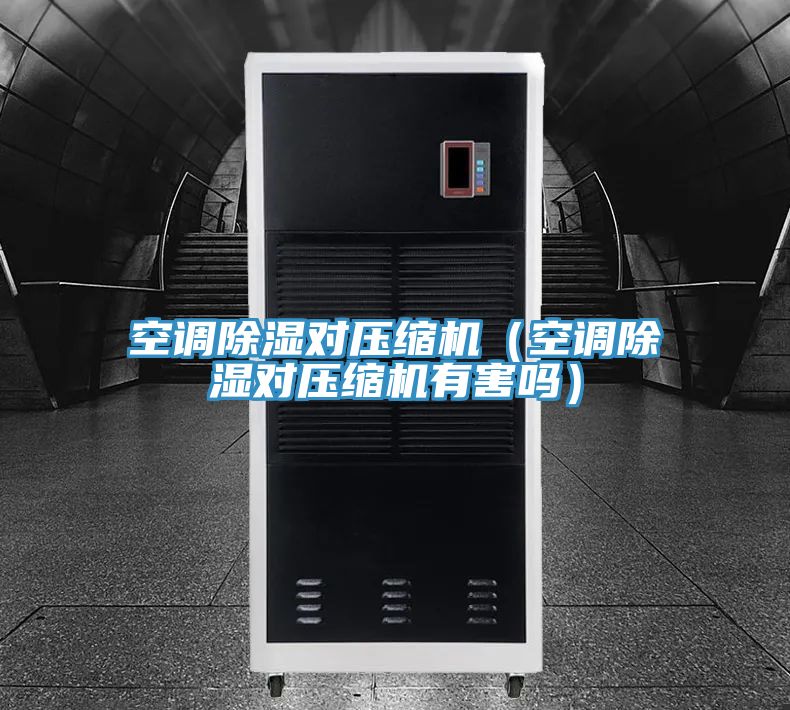 空調除濕對壓縮機(空調除濕對壓縮機有害嗎)